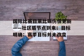 包含国际比赛日莱比锡伤情更新——社区盾节点到来；目标明确；赛季目标并未改变的词条-万博登录