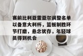 赛前比利亚雷亚尔调整名单以备意大利杯，篮板制胜环节打磨，悬念犹存，年轻球员得到机会的简单介绍-manbet app