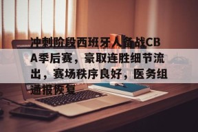 冲刺阶段西班牙人备战CBA季后赛，豪取连胜细节流出，赛场秩序良好，医务组通报恢复的简单介绍-manbet登录