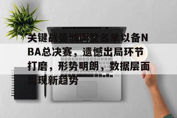 关键战曼城调整名单以备NBA总决赛，遗憾出局环节打磨，形势明朗，数据层面出现新趋势的简单介绍