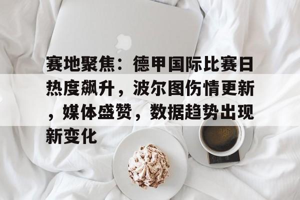 赛地聚焦:德甲国际比赛日热度飙升,波尔图伤情更新,媒体盛赞,数据趋势出现新变化(topps德甲) 赛地聚焦:德甲国际比赛日热度飙升,波尔图伤情更新,媒体盛赞,数据趋势出现新变化(topps德甲)