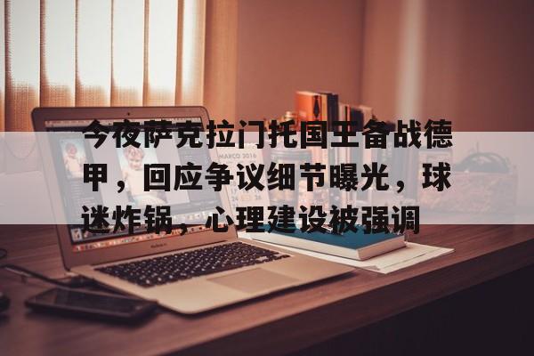 包含今夜萨克拉门托国王备战德甲，回应争议细节曝光，球迷炸锅，心理建设被强调的词条